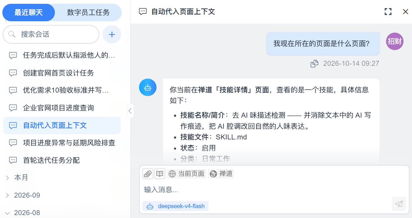 禅道智能对话实机截图（自动代入页面上下文）：会话标题[自动代入页面上下文]，提问[我现在所在的页面是什么页面？]（右侧为用户头像[招财]，消息下方为[2026-10-14 09:27]）；回复[你当前在禅道[技能详情]页面，查看的是一个技能，具体信息如下：]并列出[技能名称/简介：去 AI 味描述检测 —— 并消除文本中的 AI 写作痕迹，把 AI 腔调改回自然的人味表达。][技能文件：SKILL.md][状态：启用][分类：日常工作]，其余字段被底部输入卡遮住；底部输入区工具行为[附件 / 技能 / 当前页面 / 禅道]、占位文案[输入消息...]与模型名[deepseek-v4-flash]；左侧会话栏含[最近聊天 / 数字员工任务]页签、搜索框[搜索会话]与[+]，[今天]分组含[任务完成后默认指派他人的…][创建官网首页设计任务][优化需求10验收标准并写回禅道][企业官网项目进度查询][自动代入页面上下文]（当前选中）[项目进度异常与延期风险排查][首轮迭代任务分配]，[本月][2026-09][2026-08]为收起分组。