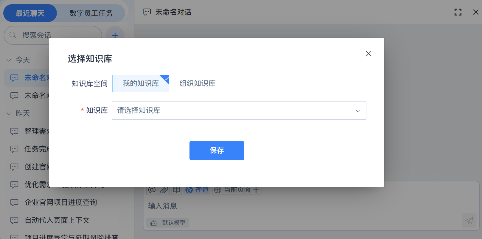 禅道智能对话实机截图（选择知识库弹窗）：居中弹出[选择知识库]对话框（右上角为关闭[×]），[知识库空间]为[我的知识库]（当前选中，右下角带蓝色角标）与[组织知识库]，必填项[知识库]的下拉未展开、显示占位[请选择知识库]，底部为[保存]按钮；背景为[未命名对话]会话与底部输入区（工具行[@ / 附件 / 技能 / 禅道 / 当前页面 / ＋]、占位[输入消息...]、模型位[默认模型]），左侧会话栏可见[今天]分组的[未命名对话…]与[昨天]分组的[整理需求…][任务完成后默认指派他人的…][创建官网…][优化需求10验收标准并写…][企业官网项目进度查询][自动代入页面上下文][项目进度异常与延期风险排查]（部分被弹窗遮住）。