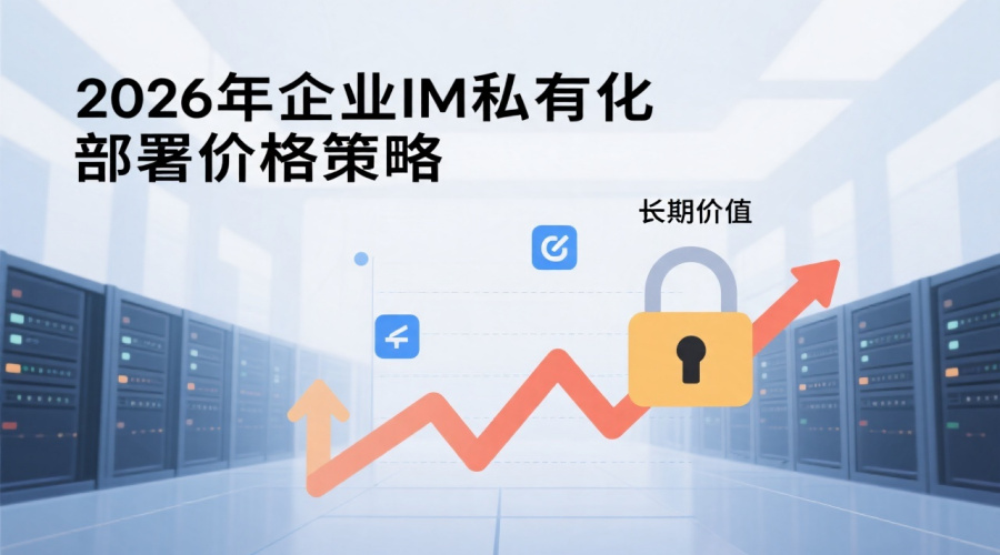 2026年企业IM私有化部署价格策略：成本优化与长期价值决策指南