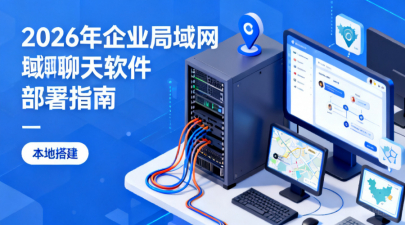 2026年企业局域网聊天软件部署指南：本地化搭建与落地步骤