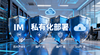 高安全企业IM怎么选？对比四大国产厂商的私有化方案