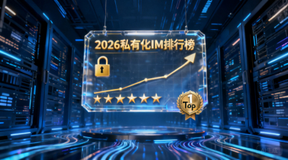 私有化即时通讯软件排行榜：2026年用户口碑最好的方案