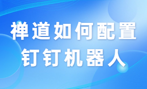 禅道如何配置钉钉机器人