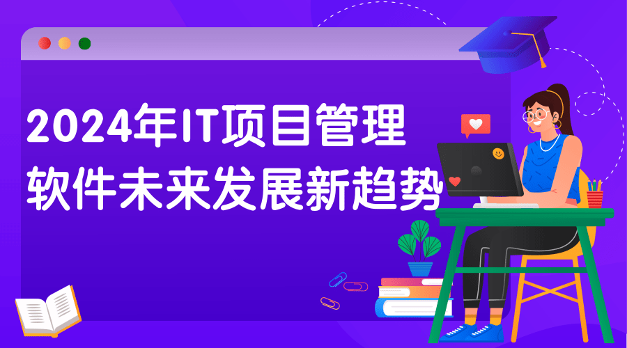 2024年IT项目管理软件未来发展新趋势 2024年IT项目管理软件未来发展新趋势