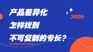 产品差异化，怎样找到不可复制的专长？