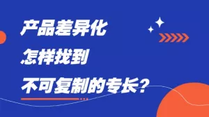 产品差异化，怎样找到不可复制的专长？