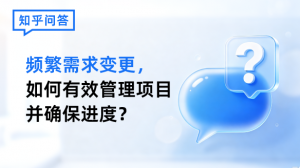 知乎问答:频繁的需求变更,如何有效管理并确保项目进度?